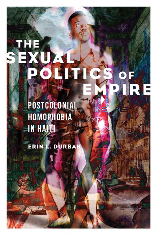 Image of Professor Erin L. Durban's book "The Sexual Politics of Empire: Postcolonial Homophobia in Haiti"